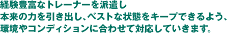 環境やコンディションに合わせて対応